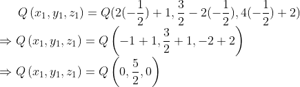 Q\left ( x_{1},y_{1},z_{1} \right )=Q(2(-\frac{1}{2})+ 1, \frac{3}{2} - 2(-\frac{1}{2}), 4(-\frac{1}{2}) + 2)\\ \Rightarrow Q\left ( x_{1},y_{1},z_{1} \right )=Q\left ( -1+1,\frac{3}{2}+1,-2+2 \right )\\ \Rightarrow Q\left ( x_{1},y_{1},z_{1} \right )=Q\left ( 0,\frac{5}{2},0 \right )