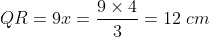 QR=9x=\frac{9\times 4}{3}=12\; cm