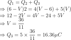 Q_{1}=Q_{2}+Q_{3} \\ \Rightarrow(6-V) 2=4(V-6)+5(V) \\ \Rightarrow 12-2 V=4 V-24+5V\\ \Rightarrow V=\frac{36}{11}\\ \Rightarrow Q_3=5 \times \frac{36}{11}=16.36 \mu C