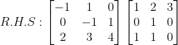 R.H.S : \begin{bmatrix} -1 & 1 & 0\\ 0 & -1 & 1\\ 2 & 3 & 4 \end{bmatrix} \begin{bmatrix}1& 2&3\\0&1&0\\1&1&0 \end{bmatrix}