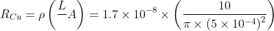 R_{Cu}=\rho\left ( \frac{L}{}A \right )=1.7\times 10^{-8}\times \left (\frac{10}{\pi \times \left (5\times 10^{-4} \right )^{2}} \right )