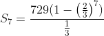 S_7=\frac{729(1-\left ( \frac{2}{3} \right )^7)}{\frac{1}{3}}