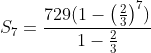 S_7=\frac{729(1-\left ( \frac{2}{3} \right )^7)}{1-\frac{2}{3}}