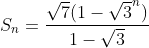 S_n=\frac{\sqrt{7}(1-\sqrt{3}^n)}{1-\sqrt{3}}