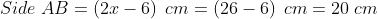 Side\; AB = \left ( 2x-6 \right )\; cm= \left ( 26-6 \right )\; cm= 20\; cm
