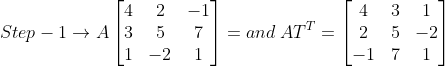 Step - 1\rightarrow A\begin{bmatrix} 4 & 2&-1 \\ 3& 5& 7\\ 1&-2 & 1 \end{bmatrix} = and\: AT^{T}=\begin{bmatrix} 4 & 3 & 1\\ 2 &5 & -2\\ -1& 7 &1 \end{bmatrix}