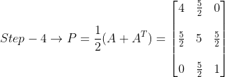 Step - 4\rightarrow P=\frac{1}{2} (A + A^{T}) = \begin{bmatrix} 4 &\frac{5}{2} &0 \\ \\ \frac{5}{2} & 5 &\frac{5}{2} \\ \\ 0 & \frac{5}{2} & 1 \end{bmatrix}
