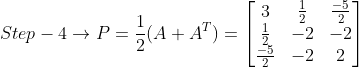 Step - 4\rightarrow P=\frac{1}{2} (A + A^{T}) =\begin{bmatrix} 3 &\frac{1}{2} &\frac{-5}{2} \\ \frac{1}{2} & -2 &-2 \\ \frac{-5}{2} & -2 &2 \end{bmatrix}