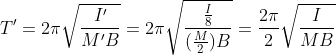 T'=2\pi \sqrt{\frac{I'}{M'B} }=2\pi \sqrt{\frac{\frac{I}{8}}{(\frac{M}{2})B}}=\frac{2\pi }{2}\sqrt{\frac{I}{MB}}