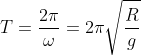 T=\frac{2\pi }{\omega }=2\pi \sqrt{\frac{R}{g}}