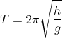 T=2\pi \sqrt{\frac{h}{g}}