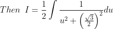 Then \: \: I=\frac{1}{2} \int \frac{1}{u^{2}+\left(\frac{\sqrt{3}}{2}\right)^{2}} d u