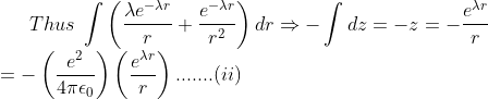Thus\;\int \left ( \frac{\lambda e^{-\lambda r}}{r}+\frac{ e^{-\lambda r}}{r^{2}} \right )dr\Rightarrow -\int dz=-z=-\frac{e^{\lambda r}}{r}\\ =-\left ( \frac{e^{2}}{4\pi \epsilon _{0}} \right )\left ( \frac{e^{\lambda r}}{r} \right ).......(ii)