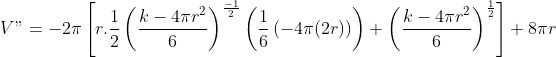V"=-2\pi\left [ r.\frac{1}{2}\left ( \frac{k-4\pi r^2}{6} \right )^\frac{-1}{2} \left ( \frac{1}{6}\left ( -4\pi(2r) \right ) \right )+\left ( \frac{k-4\pi r^2}{6} \right )^\frac{1}{2} \right ]+8\pi r