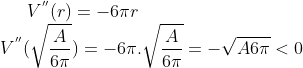 V^{''}(r) = -6\pi r\\ V^{''}(\sqrt{\frac{A}{6\pi}}) = - 6\pi . \sqrt{\frac{A}{6\pi}} = - \sqrt{A6\pi} < 0