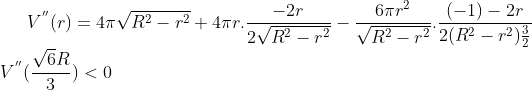 V^{''}(r) = 4\pi \sqrt{R^2-r^2}+4\pi r.\frac{-2r}{2\sqrt{R^2-r^2}}- \frac{6\pi r^2}{\sqrt{R^2-r^2}}.\frac{(-1)-2r}{2(R^2-r^2)\frac{3}{2}}\\ V^{''}(\frac{\sqrt6R}{3}) < 0
