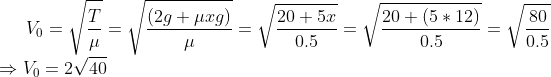 V_0=\sqrt{\frac{T}{\mu}}= \sqrt{\frac{(2g+\mu xg)}{\mu}}=\sqrt{\frac{20+5x}{0.5}}=\sqrt{\frac{20+(5*12)}{0.5}}=\sqrt{\frac{80}{0.5}}\\ \Rightarrow V_0=2\sqrt{40}