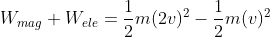 W_{mag} + W_{ele} = \frac{1}{2} m(2v)^2 - \frac{1}{2}m(v)^2