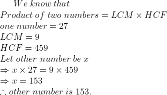We;know;that\* Product;of;two;numbers=LCM	imes HCF\* one;number=27\* LCM=9 \* HCF= 459\* Let;other;number;be;x\*Rightarrow x	imes 27=9	imes 459\*Rightarrow x=153\* 	herefore other;number;is;153.