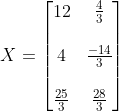 X = \begin{bmatrix} 12 &\frac{4}{3} \\ \\ 4 &\frac{-14}{3} \\ \\ \frac{25}{3} & \frac{28}{3} \end{bmatrix}
