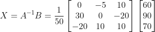 X = A^{-1}B = \frac{1}{50}\begin{bmatrix} 0 &-5 &10 \\ 30 & 0 &-20 \\ -20 & 10 & 10 \end{bmatrix}\begin{bmatrix} 60\\90 \\ 70 \end{bmatrix}