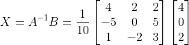 X = A^{-1}B =\frac{1}{10}\begin{bmatrix} 4 &2 &2 \\ -5& 0 & 5\\ 1& -2 & 3 \end{bmatrix}\begin{bmatrix} 4\\0 \\ 2 \end{bmatrix}
