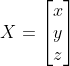 X= \begin{bmatrix} x\\ y\\ z\end{bmatrix}