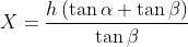 X= \frac{h\left ( \tan \alpha +\tan \beta \right )}{\tan \beta}