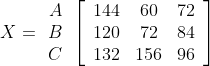 X=\begin{array}{c} A \\ B \\ C \end{array}\left[\begin{array}{ccc} 144 & 60 & 72 \\ 120 & 72 & 84 \\ 132 & 156 & 96 \end{array}\right]