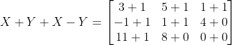 X+Y+X-Y= \begin{bmatrix} 3+1 & 5+1& 1+1\\ -1+1 &1+1 &4+0 \\ 11+1 & 8+0 & 0+0 \end{bmatrix}