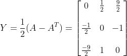 Y =\frac{1}{2} (A - A^{T})= \begin{bmatrix} 0 &\frac{1}{2} &\frac{9}{2} \\ \\ \frac{-1}{2} & 0 & -1\\ \\ \frac{-9}{2} &1 & 0 \end{bmatrix}