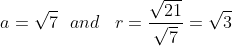 a=\sqrt{7}\, \, \, \, and\, \, \, \, \, r=\frac{\sqrt{21}}{\sqrt{7}}=\sqrt{3}