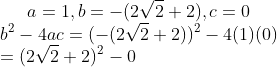 a=1,b=-(2\sqrt{2}+2),c=0\\b^{2}-4ac =(-(2\sqrt{2}+2))^{2}-4(1)(0)\\ =(2\sqrt{2}+2)^{2}-0