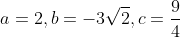 a=2, b=-3\sqrt{2},c=\frac{9}{4}
