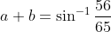 a+b =\sin^{-1} \frac{56}{65}