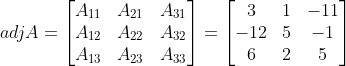 adjA = \begin{bmatrix} A_{11} &A_{21} &A_{31} \\ A_{12}&A_{22} &A_{32} \\ A_{13}&A_{23} &A_{33} \end{bmatrix} = \begin{bmatrix} 3 &1 &-11 \\ -12&5 &-1 \\ 6&2 &5 \end{bmatrix}