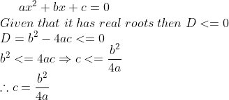 ax^2+bx+c=0\* Given;that;it;has;real;roots;then;D<=0\* D=b^2-4ac<=0\* b^2<=4acRightarrow c<=fracb^24a\* 	herefore c=fracb^24a