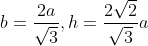 b= \frac{2a}{\sqrt{3}}, h=\frac{2\sqrt{2}}{\sqrt{3}}a