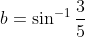 b= \sin^{-1}\frac{3}{5}