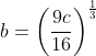 b=\left(\frac{9 c}{16}\right)^{\frac{1}{3}}