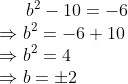 b^{2}-10= -6\\\Rightarrow b^{2}= -6+10\\\Rightarrow b^{2}= 4\\\Rightarrow b= \pm 2
