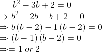 b^{2}-3b+2=0\\\Rightarrow b^{2}-2b-b+2= 0\\\Rightarrow b\left ( b-2 \right )-1\left ( b-2 \right )= 0\\\Rightarrow \left ( b-1 \right )\left ( b-2 \right )= 0\\\Rightarrow = 1\: or\: 2