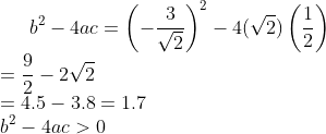 b^{2}-4ac =\left (- \frac{3}{\sqrt{2}} \right )^{2}-4(\sqrt{2})\left (\frac{1}{2} \right )\\ =\frac{9}{2}-2\sqrt{2}\\=4.5-3.8=1.7\\ b^{2}-4ac>0