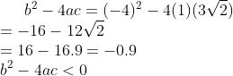 b^{2}-4ac=(-4)^{2}-4(1)(3\sqrt{2})\\=-16-12\sqrt{2}\\=16-16.9=-0.9\\b^{2}-4ac<0