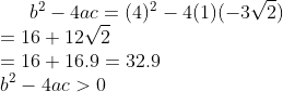 b^{2}-4ac=(4)^{2}-4(1)(-3\sqrt{2})\\=16+12\sqrt{2}\\=16+16.9=32.9 \\b^{2}-4ac>0