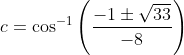 c=\cos ^{-1}\left(\frac{-1 \pm \sqrt{33}}{-8}\right)