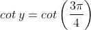 cot\: y = cot \left ( \frac{3\pi }{4} \right )