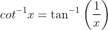 cot^{-1}x=\tan^{-1}\left ( \frac{1}{x} \right )