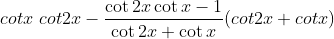cotx\ cot2x-\frac{\cot 2x \cot x - 1}{\cot 2x + \cot x}(cot2x+cotx)
