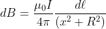 d B=\frac{\mu_{0} I}{4 \pi} \frac{d \ell}{\left(x^{2}+R^{2}\right)}
